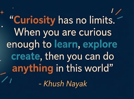 Curiosity has no limits. When you are curious enough to learn, explore, create, then you can do anything in this world. Khush Nayak